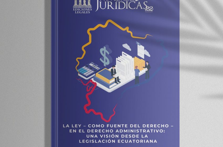  Revista Edición #229 Julio 2025 – La ley como fuente del derecho en el Derecho Administrativo: una visión desde la legislación ecuatoriana