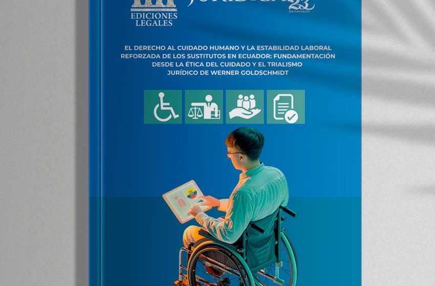  Revista Edición #242 Agosto 2026 – El Derecho Al Cuidado Humano Y La Estabilidad Laboral Reforzada De Los Sustitutos En Ecuador: Fundamentación Desde La Ética Del Cuidado Y El Trialismo Jurídico De Werner Goldschmidt